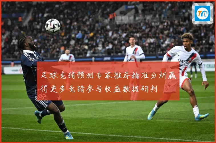 足球竞猜预测专家推荐精准分析赢得更多竞猜参与收益数据研判