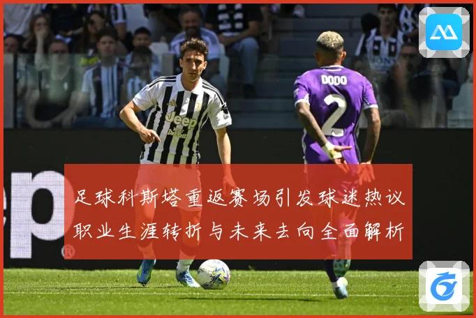 足球科斯塔重返赛场引发球迷热议职业生涯转折与未来去向全面解析