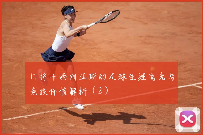 门将卡西利亚斯的足球生涯高光与竞技价值解析（2）