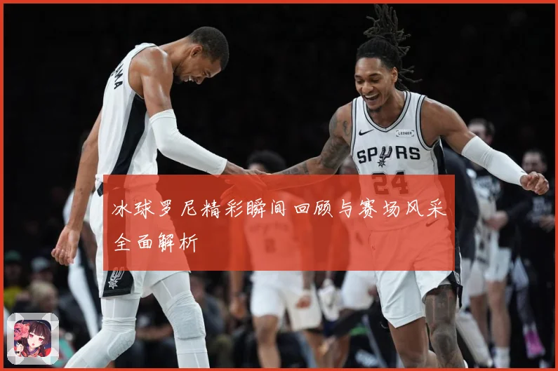 冰球罗尼精彩瞬间回顾与赛场风采全面解析
