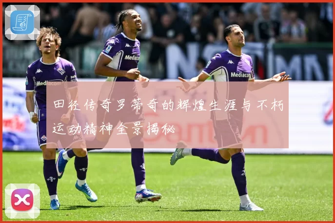 田径传奇罗蒂奇的辉煌生涯与不朽运动精神全景揭秘