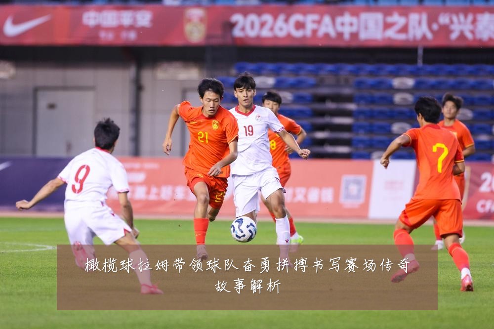 橄榄球拉姆带领球队奋勇拼搏书写赛场传奇故事解析