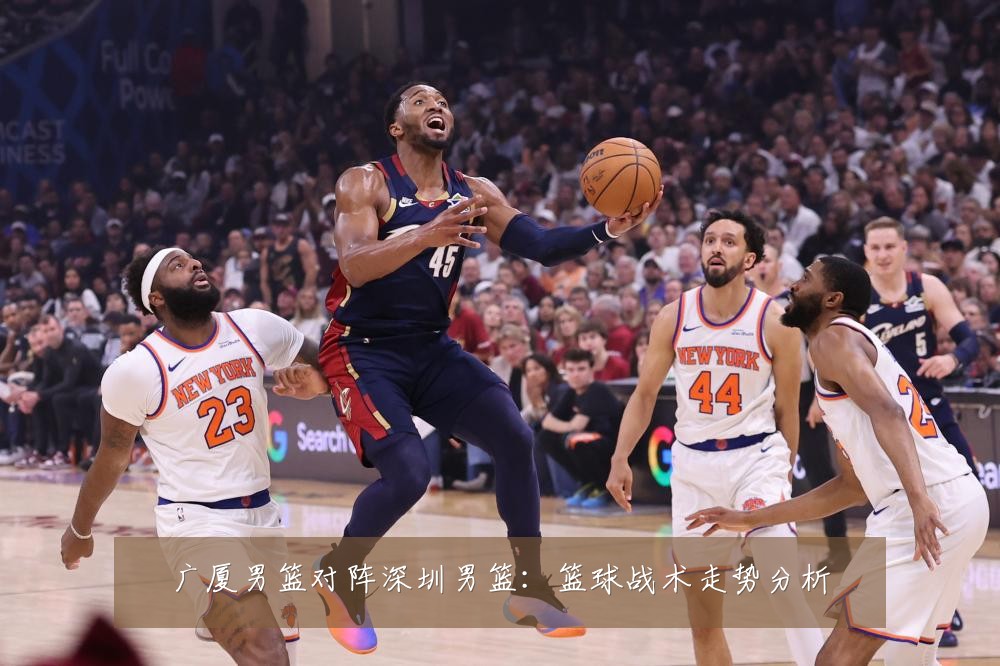 广厦男篮对阵深圳男篮:篮球战术走势分析
