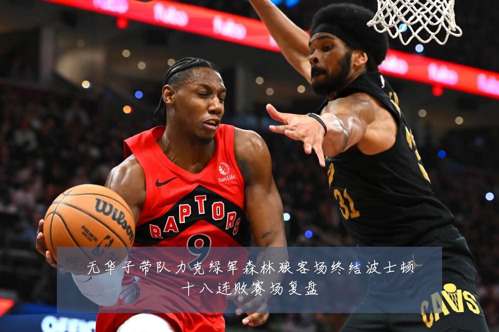 无华子带队力克绿军森林狼客场终结波士顿十八连败赛场复盘