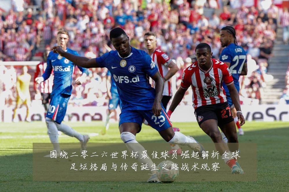 围绕二零二六世界杯最佳球员崛起解析全球足坛格局与传奇诞生之路战术观察